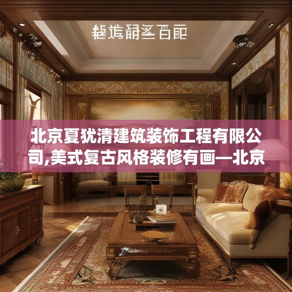 北京夏犹清建筑装饰工程有限公司,美式复古风格装修有画—北京夏犹清建筑装饰工程有限公司569.a445b446c449fgy.456cvcx