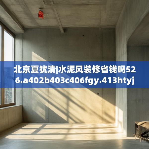 北京夏犹清|水泥风装修省钱吗526.a402b403c406fgy.413htyj