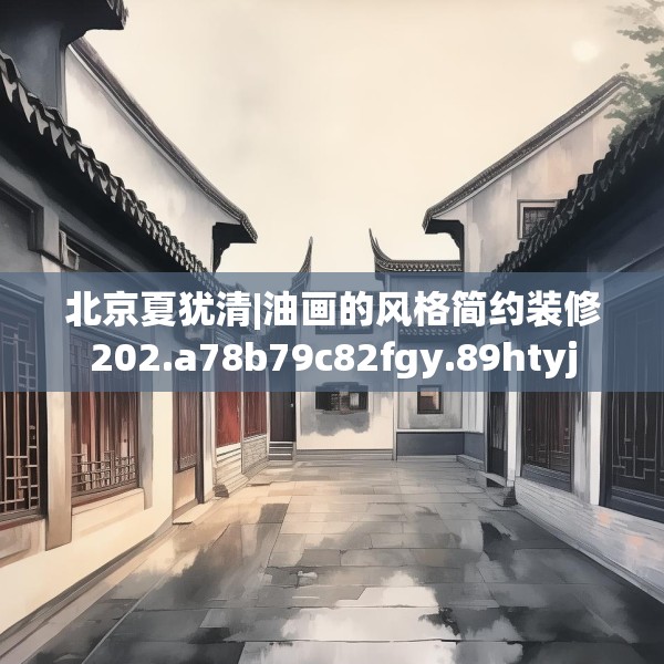 北京夏犹清|油画的风格简约装修202.a78b79c82fgy.89htyj