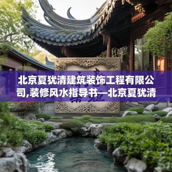 北京夏犹清建筑装饰工程有限公司,装修风水指导书—北京夏犹清建筑装饰工程有限公司367.a243b244c247fgy.254fdsfds
