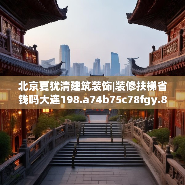 北京夏犹清建筑装饰|装修扶梯省钱吗大连198.a74b75c78fgy.85nbn