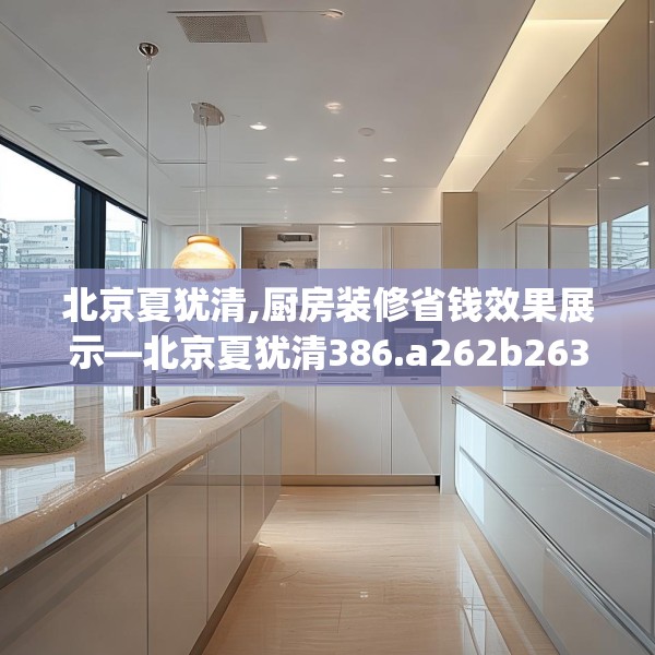 北京夏犹清,厨房装修省钱效果展示—北京夏犹清386.a262b263c266fgy.273wew