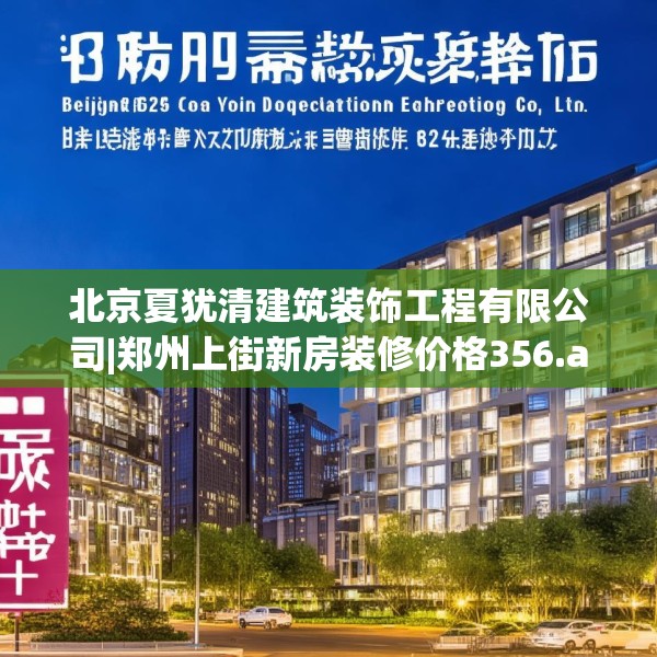 北京夏犹清建筑装饰工程有限公司|郑州上街新房装修价格356.a232b233c236fgy.243xczxv