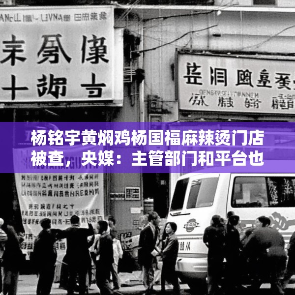杨铭宇黄焖鸡杨国福麻辣烫门店被查，央媒：主管部门和平台也该反思