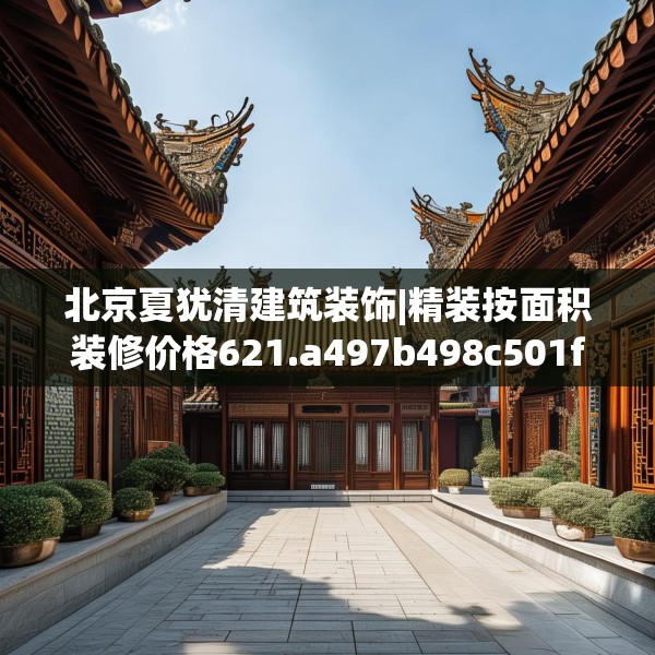 北京夏犹清建筑装饰|精装按面积装修价格621.a497b498c501fgy508