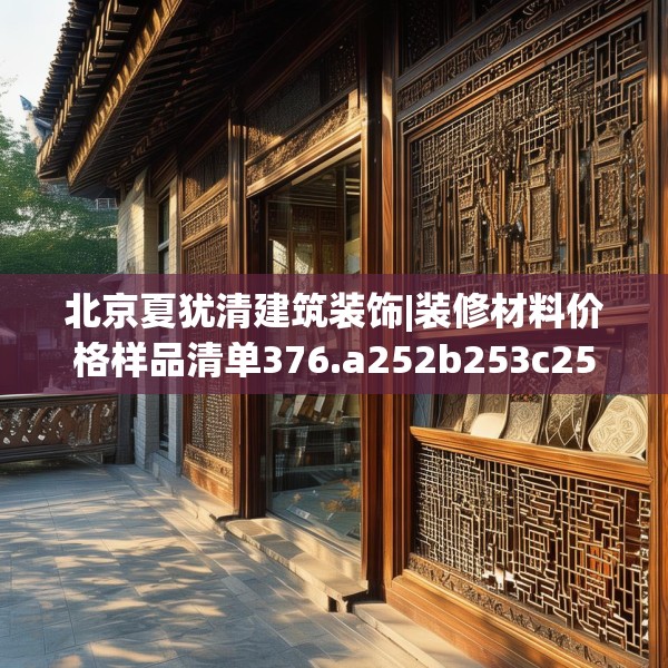 北京夏犹清建筑装饰|装修材料价格样品清单376.a252b253c256fgy.263dewqe