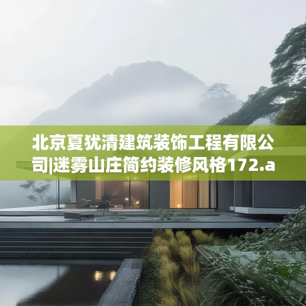 北京夏犹清建筑装饰工程有限公司|迷雾山庄简约装修风格172.a48b49c52fgy.59sdA