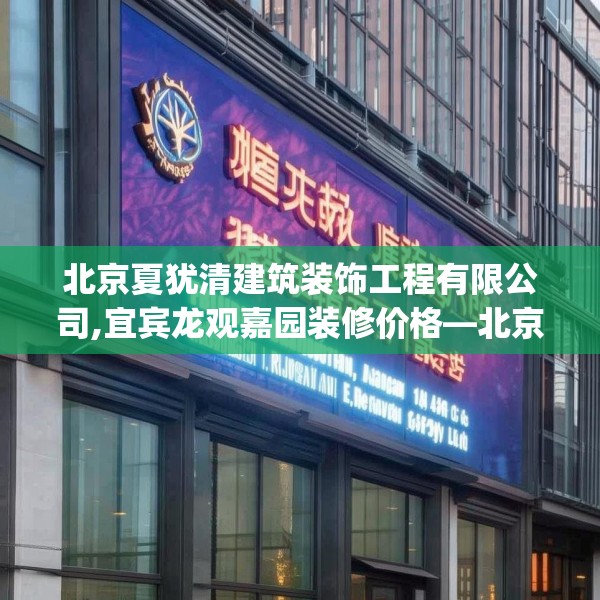 北京夏犹清建筑装饰工程有限公司,宜宾龙观嘉园装修价格—北京夏犹清建筑装饰工程有限公司167.a43b44c47fgy.54fds