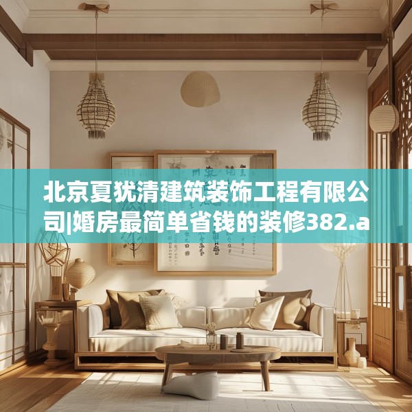 北京夏犹清建筑装饰工程有限公司|婚房最简单省钱的装修382.a258b259c262fgy.269htyj