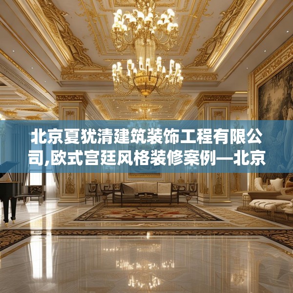 北京夏犹清建筑装饰工程有限公司,欧式宫廷风格装修案例—北京夏犹清建筑装饰工程有限公司255.a131b132c135fgy.142uyk