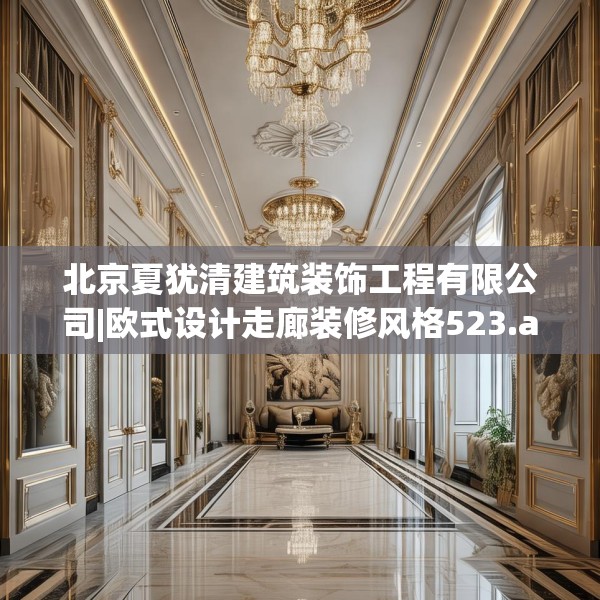 北京夏犹清建筑装饰工程有限公司|欧式设计走廊装修风格523.a399b400c403fgy.410jhhj