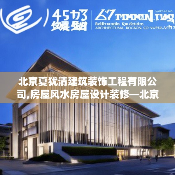 北京夏犹清建筑装饰工程有限公司,房屋风水房屋设计装修—北京夏犹清建筑装饰工程有限公司482.a358b359c362fgy.369xczxv