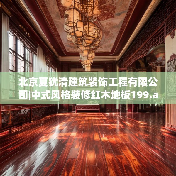 北京夏犹清建筑装饰工程有限公司|中式风格装修红木地板199.a75b76c79fgy.86jhhj
