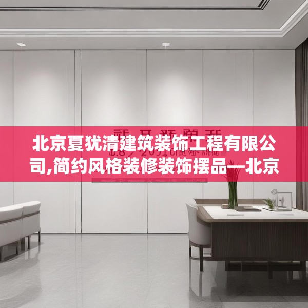 北京夏犹清建筑装饰工程有限公司,简约风格装修装饰摆品—北京夏犹清建筑装饰工程有限公司238.a114b115c118fgy.125htyj