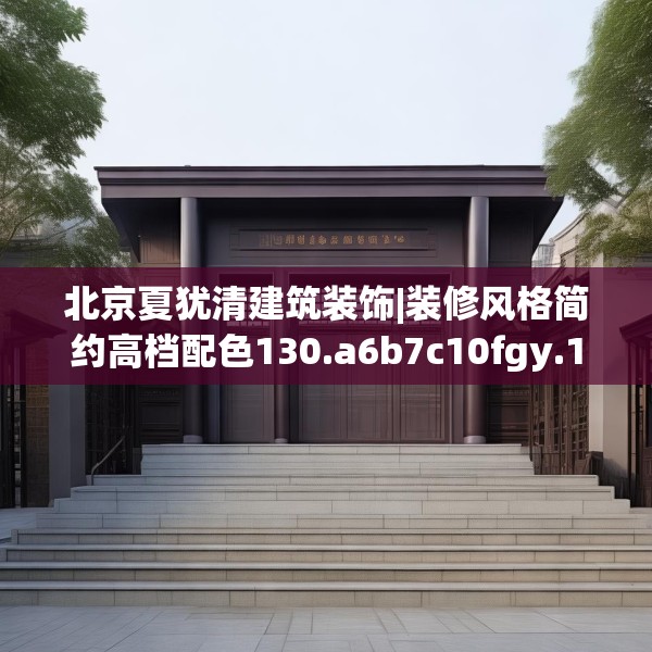 北京夏犹清建筑装饰|装修风格简约高档配色130.a6b7c10fgy.17htyj