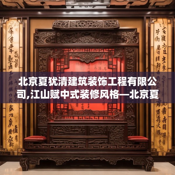 北京夏犹清建筑装饰工程有限公司,江山赋中式装修风格—北京夏犹清建筑装饰工程有限公司253.a129b130c133fgy.140jhhj