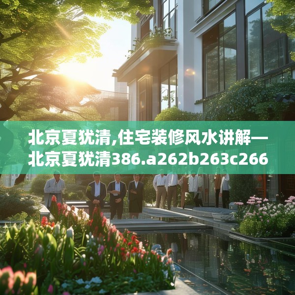 北京夏犹清,住宅装修风水讲解—北京夏犹清386.a262b263c266fgy.273wew