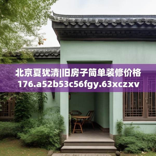 北京夏犹清|旧房子简单装修价格176.a52b53c56fgy.63xczxv