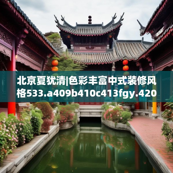 北京夏犹清|色彩丰富中式装修风格533.a409b410c413fgy.420cvcx