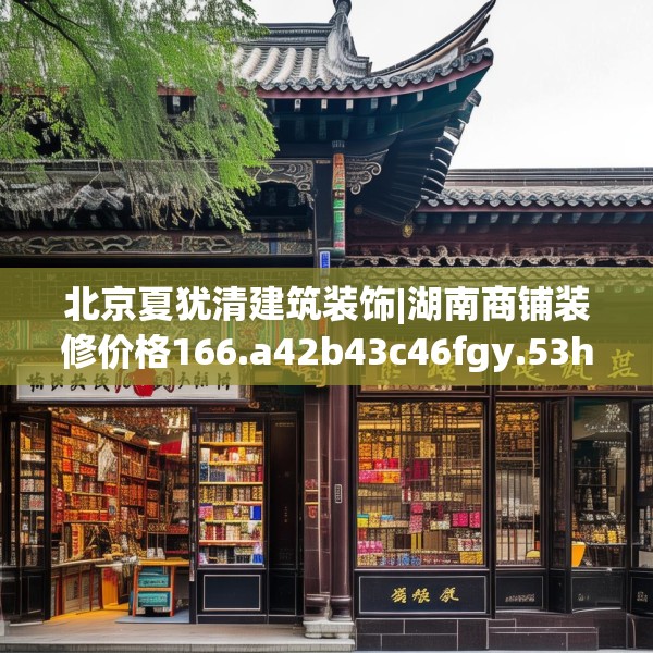 北京夏犹清建筑装饰|湖南商铺装修价格166.a42b43c46fgy.53htyj