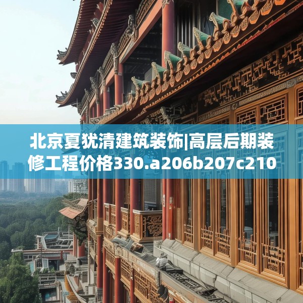 北京夏犹清建筑装饰|高层后期装修工程价格330.a206b207c210fgy.217dsfds