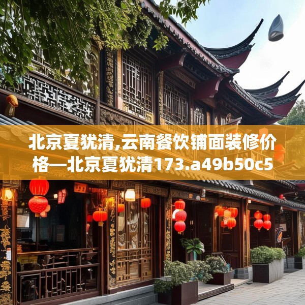 北京夏犹清,云南餐饮铺面装修价格—北京夏犹清173.a49b50c53fgy.60cvcx