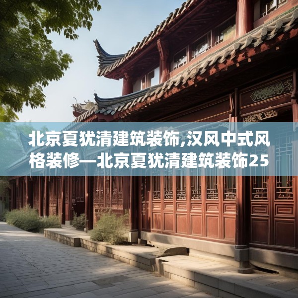 北京夏犹清建筑装饰,汉风中式风格装修—北京夏犹清建筑装饰258.a134b135c138fgy.145dsfds