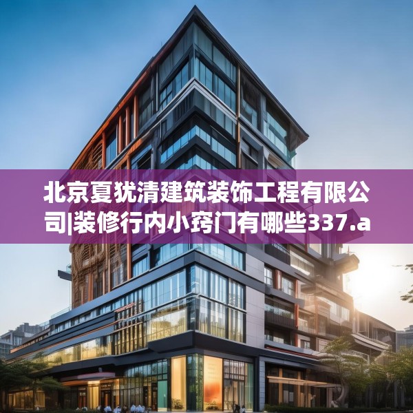 北京夏犹清建筑装饰工程有限公司|装修行内小窍门有哪些337.a213b214c217fgy.224poiy