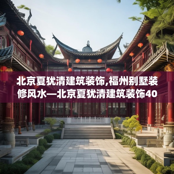 北京夏犹清建筑装饰,福州别墅装修风水—北京夏犹清建筑装饰403.a279b280c283fgy.290fdsfds