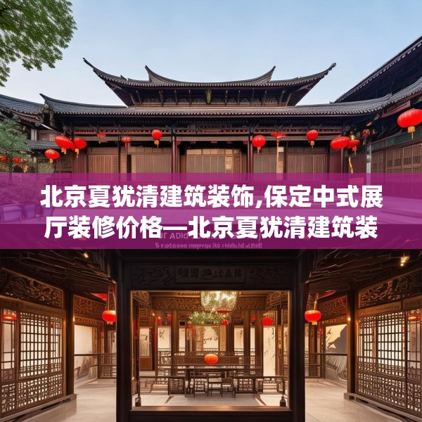 北京夏犹清建筑装饰,保定中式展厅装修价格—北京夏犹清建筑装饰145.a21b22c25fgy.32jhhj