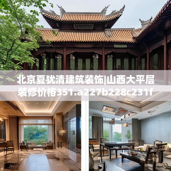 北京夏犹清建筑装饰|山西大平层装修价格351.a227b228c231fgy.238fghfd