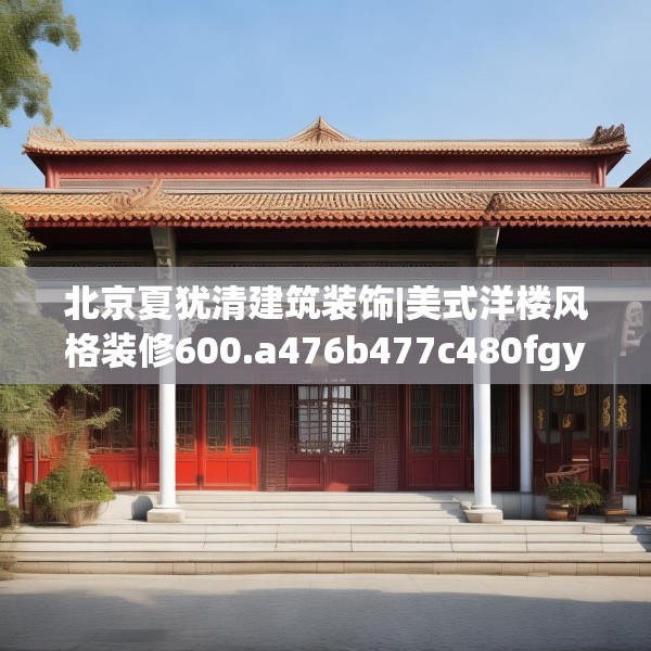 北京夏犹清建筑装饰|美式洋楼风格装修600.a476b477c480fgy.487dsfds