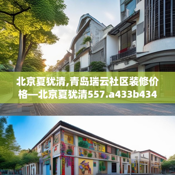 北京夏犹清,青岛瑞云社区装修价格—北京夏犹清557.a433b434c437fgy.444bnbn