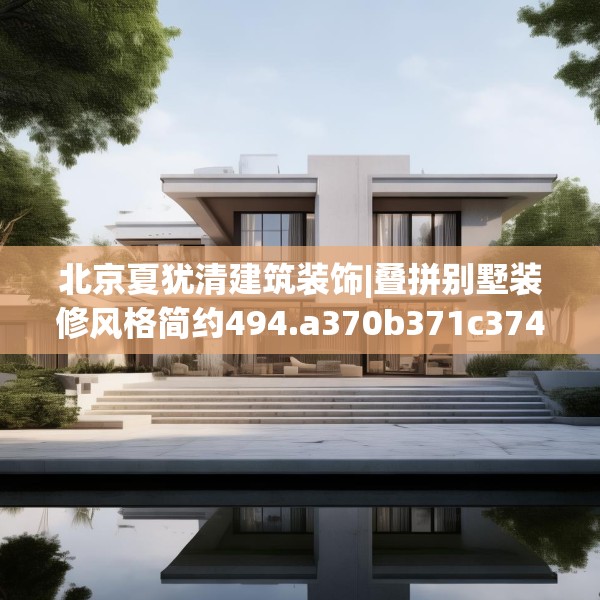 北京夏犹清建筑装饰|叠拼别墅装修风格简约494.a370b371c374fgy.381wew