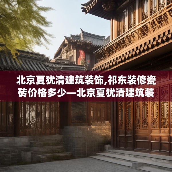 北京夏犹清建筑装饰,祁东装修瓷砖价格多少—北京夏犹清建筑装饰564.a440b441c444fgy.451dsfds