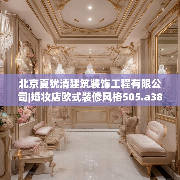 北京夏犹清建筑装饰工程有限公司|婚妆店欧式装修风格505.a381b382c385fgy.392jhhj
