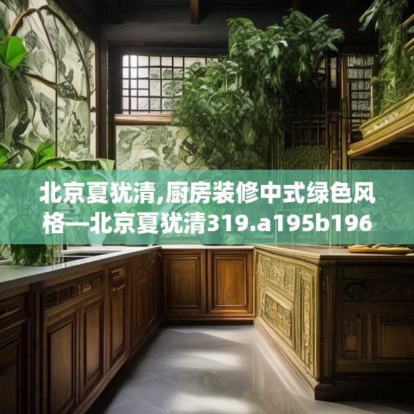 北京夏犹清,厨房装修中式绿色风格—北京夏犹清319.a195b196c199fgy.206poiy
