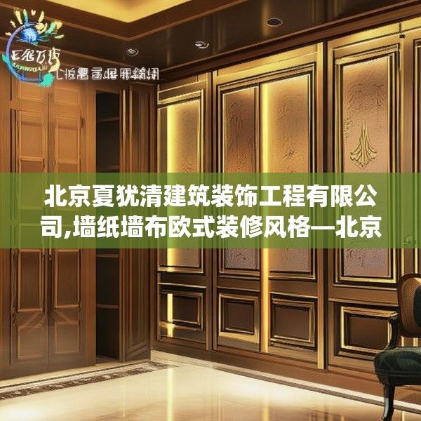 北京夏犹清建筑装饰工程有限公司,墙纸墙布欧式装修风格—北京夏犹清建筑装饰工程有限公司544.a420b421c424fgy.431htyj