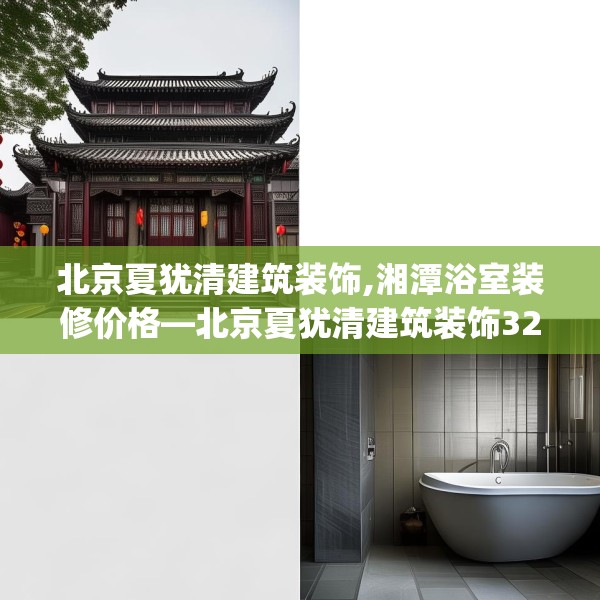 北京夏犹清建筑装饰,湘潭浴室装修价格—北京夏犹清建筑装饰324.a200b201c204fgy.211nbn