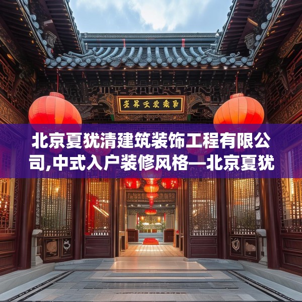 北京夏犹清建筑装饰工程有限公司,中式入户装修风格—北京夏犹清建筑装饰工程有限公司505.a381b382c385fgy.392jhhj