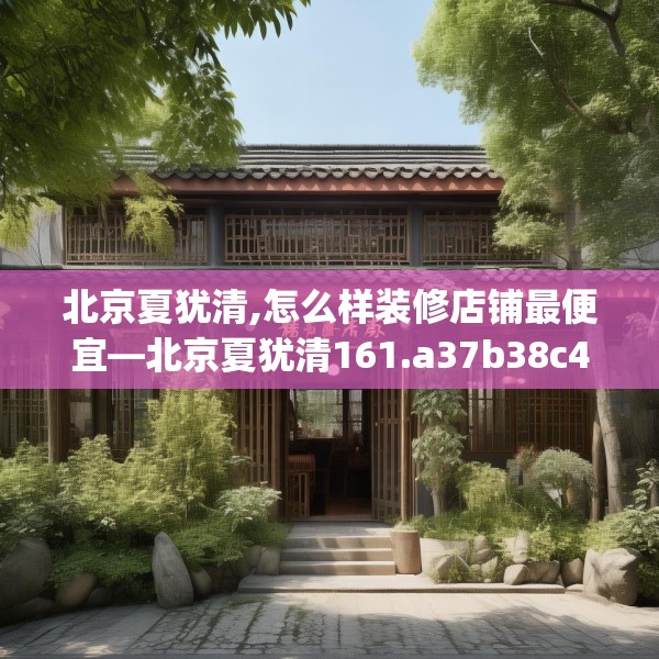 北京夏犹清,怎么样装修店铺最便宜—北京夏犹清161.a37b38c41fgy.48bnbn