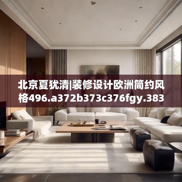 北京夏犹清|装修设计欧洲简约风格496.a372b373c376fgy.383sdA