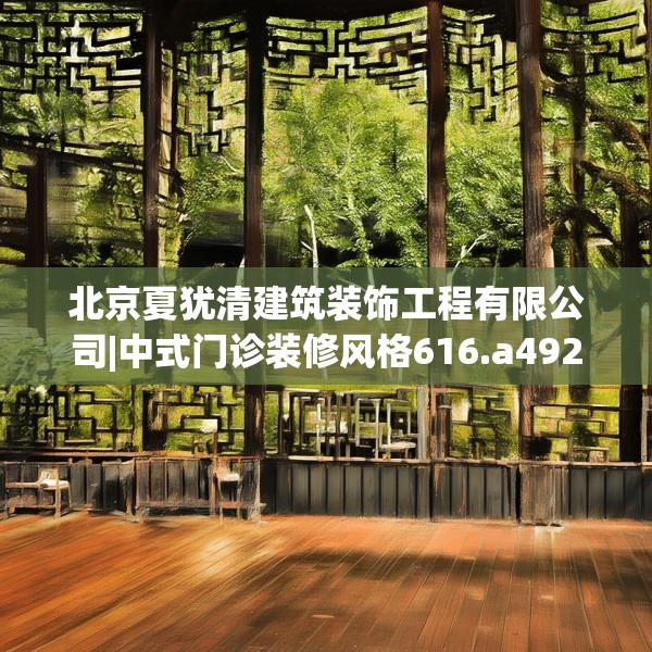 北京夏犹清建筑装饰工程有限公司|中式门诊装修风格616.a492b493c496fgy.503htyj