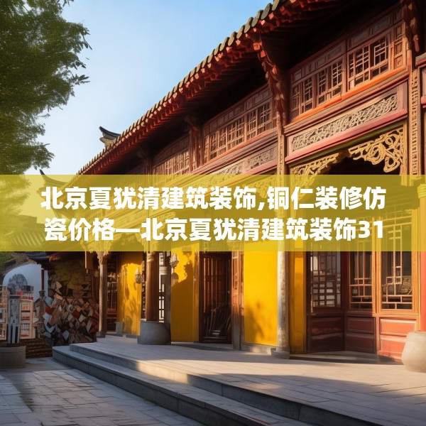 北京夏犹清建筑装饰,铜仁装修仿瓷价格—北京夏犹清建筑装饰313.a189b190c193fgy.200fdsfds