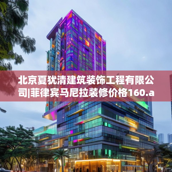北京夏犹清建筑装饰工程有限公司|菲律宾马尼拉装修价格160.a36b37c40fgy.47dewqe