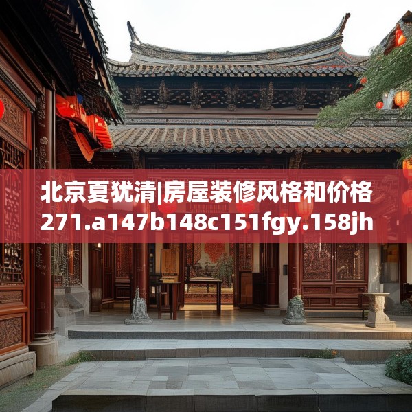 北京夏犹清|房屋装修风格和价格271.a147b148c151fgy.158jhhj