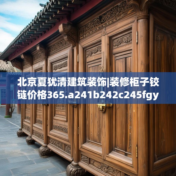 北京夏犹清建筑装饰|装修柜子铰链价格365.a241b242c245fgy.252fds