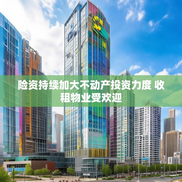 险资持续加大不动产投资力度 收租物业受欢迎