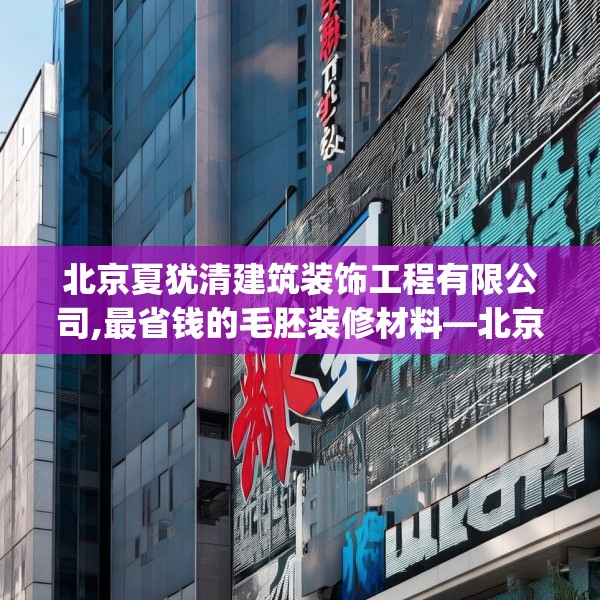 北京夏犹清建筑装饰工程有限公司,最省钱的毛胚装修材料—北京夏犹清建筑装饰工程有限公司613.a489b490c493fgy.500jhhj