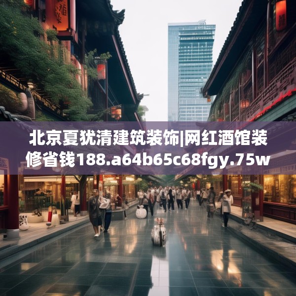 北京夏犹清建筑装饰|网红酒馆装修省钱188.a64b65c68fgy.75wew